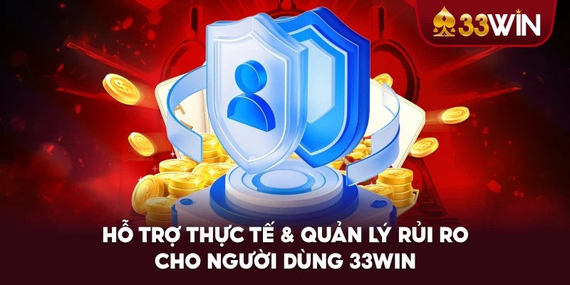 Hỗ Trợ Thực Tế & Quản Lý Rủi Ro Cho Người Dùng 33WIN